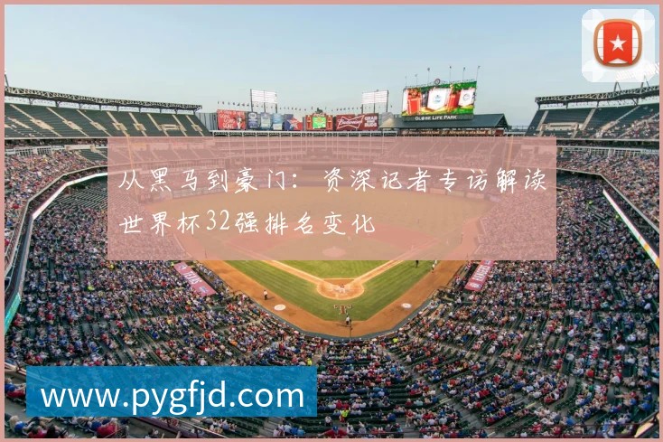从黑马到豪门:资深记者专访解读世界杯32强排名变化