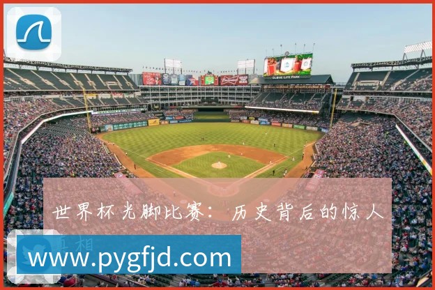 世界杯光脚比赛:历史背后的惊人真相