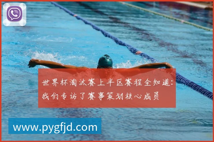 世界杯淘汰赛上半区赛程全知道：我们专访了赛事策划核心成员